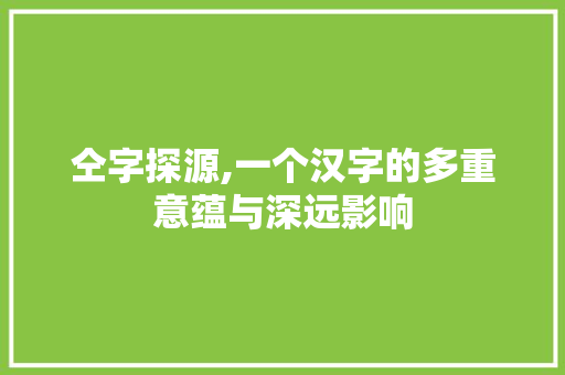 仝字探源,一个汉字的多重意蕴与深远影响