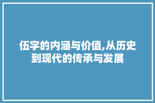 伍字的内涵与价值,从历史到现代的传承与发展
