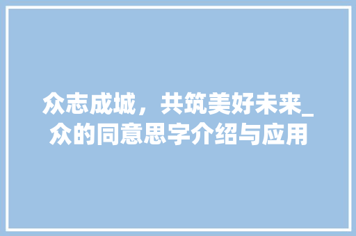 众志成城，共筑美好未来_众的同意思字介绍与应用
