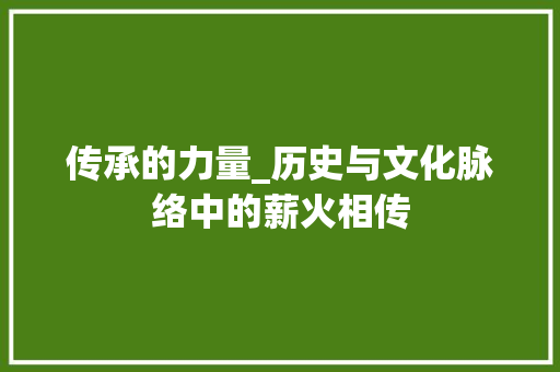传承的力量_历史与文化脉络中的薪火相传