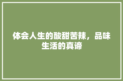 体会人生的酸甜苦辣，品味生活的真谛