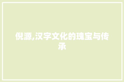 倪源,汉字文化的瑰宝与传承