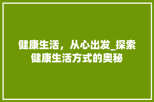 健康生活，从心出发_探索健康生活方式的奥秘