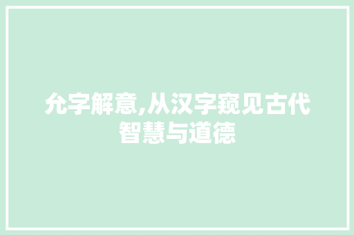 允字解意,从汉字窥见古代智慧与道德