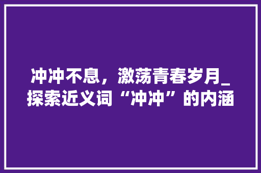 冲冲不息，激荡青春岁月_探索近义词“冲冲”的内涵与价值