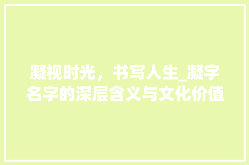 凝视时光，书写人生_凝字名字的深层含义与文化价值