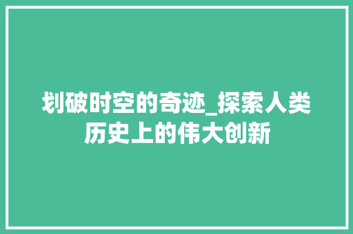 划破时空的奇迹_探索人类历史上的伟大创新 词汇积累