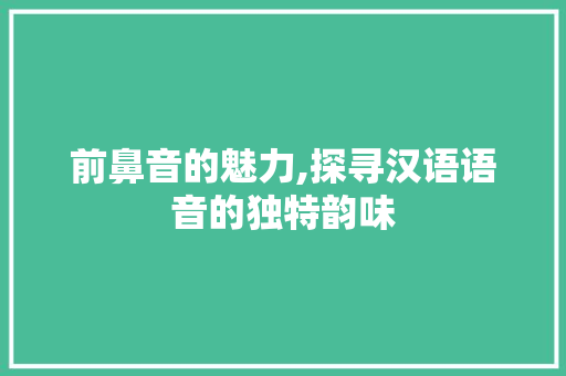 前鼻音的魅力,探寻汉语语音的独特韵味