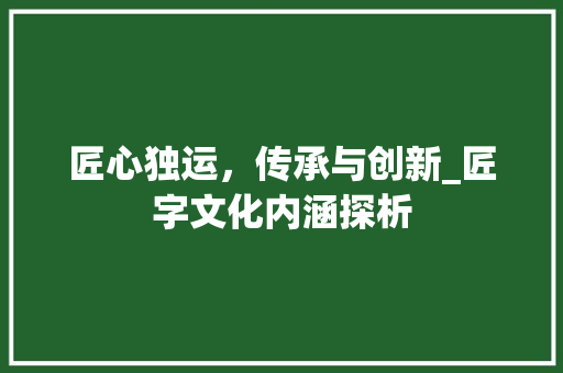 匠心独运，传承与创新_匠字文化内涵探析 写作素材