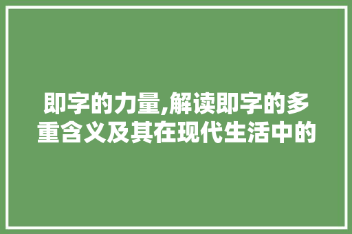 即字的力量,解读即字的多重含义及其在现代生活中的应用