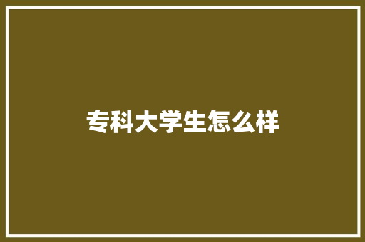 专科大学生怎么样