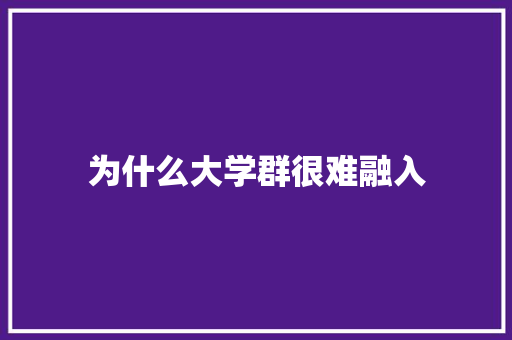 为什么大学群很难融入