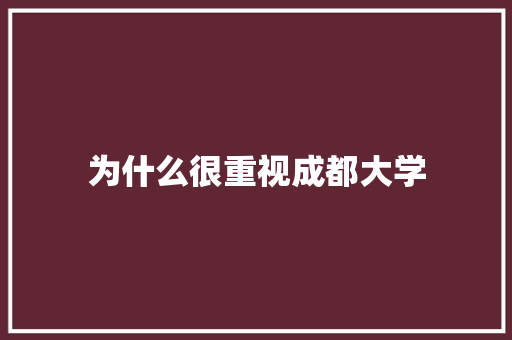 为什么很重视成都大学