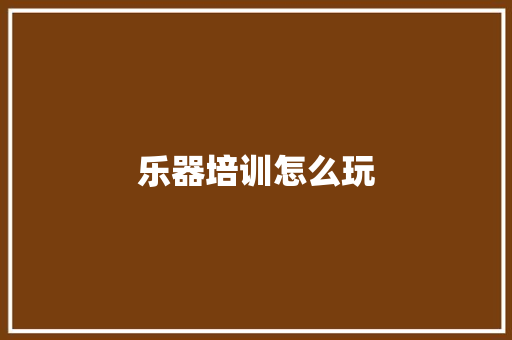 乐器培训怎么玩