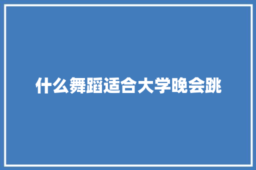 什么舞蹈适合大学晚会跳