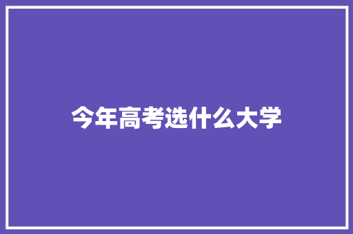 今年高考选什么大学