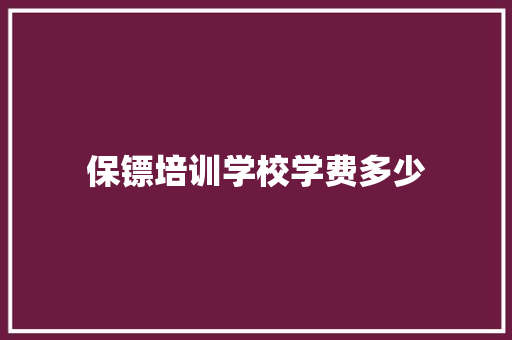 保镖培训学校学费多少