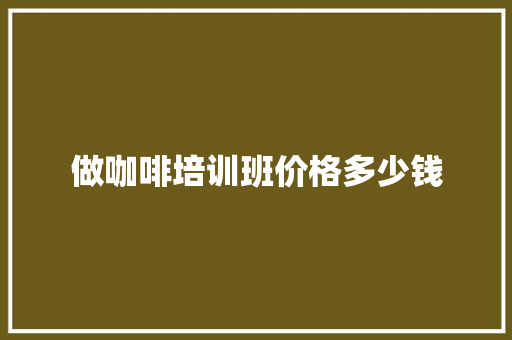 做咖啡培训班价格多少钱