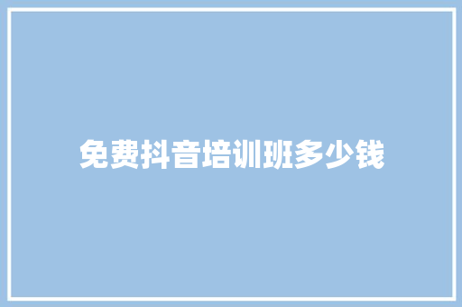 免费抖音培训班多少钱