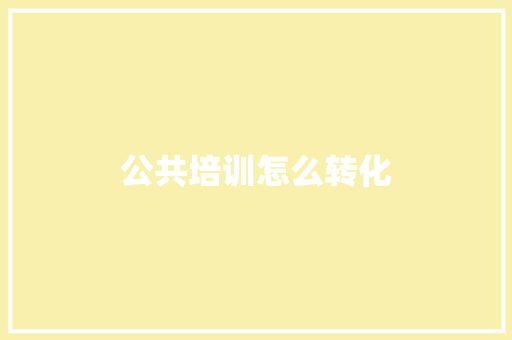 公共培训怎么转化
