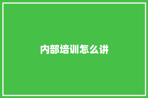 内部培训怎么讲 写作社区
