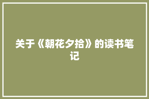 关于《朝花夕拾》的读书笔记 写作社区