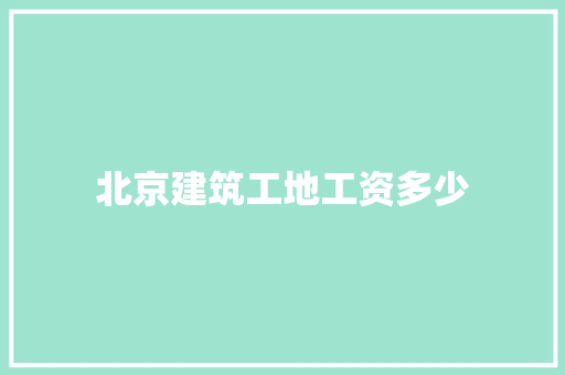 北京建筑工地工资多少
