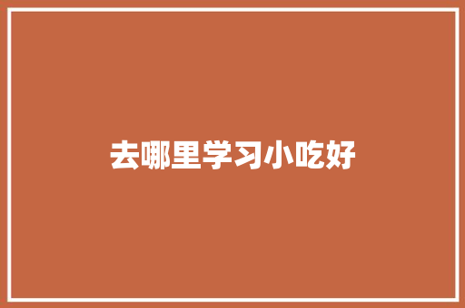 去哪里学习小吃好