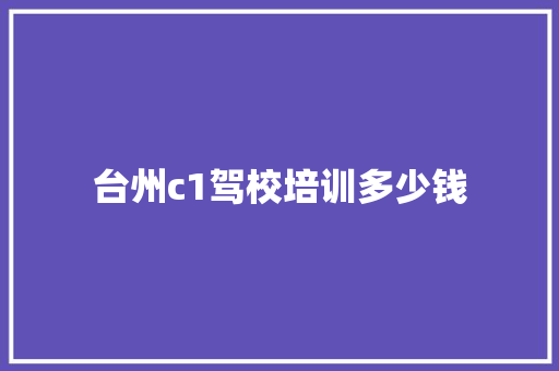 台州c1驾校培训多少钱