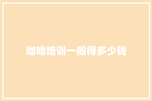 咖啡培训一般得多少钱