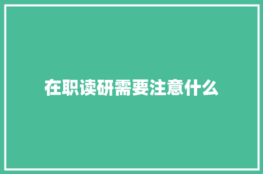 在职读研需要注意什么