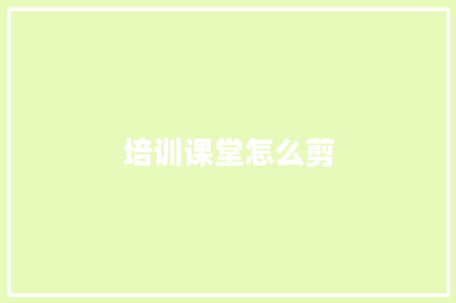 培训课堂怎么剪 简历模板