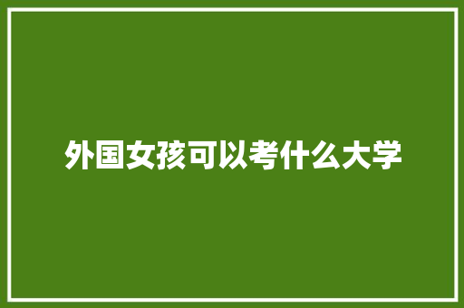 外国女孩可以考什么大学