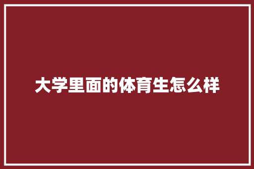 大学里面的体育生怎么样