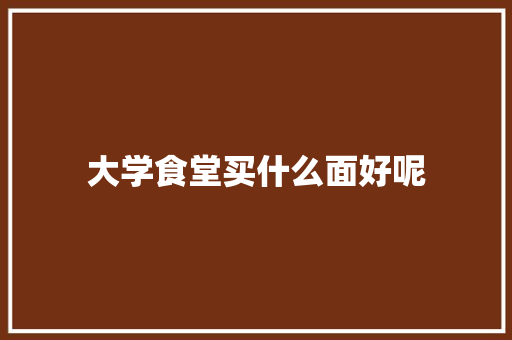 大学食堂买什么面好呢