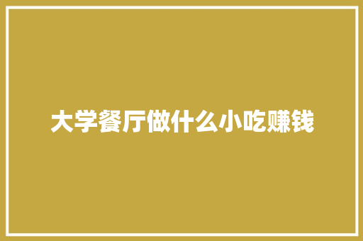大学餐厅做什么小吃赚钱