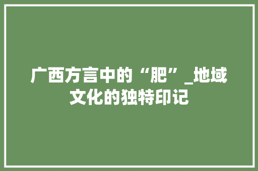 广西方言中的“肥”_地域文化的独特印记