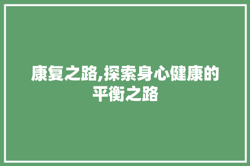 康复之路,探索身心健康的平衡之路