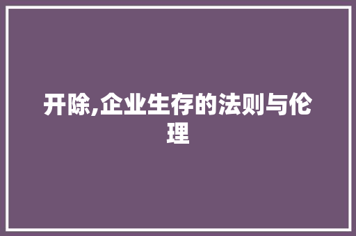 开除,企业生存的法则与伦理