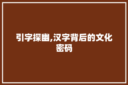 引字探幽,汉字背后的文化密码