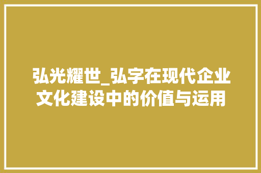 弘光耀世_弘字在现代企业文化建设中的价值与运用
