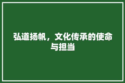 弘道扬帆，文化传承的使命与担当