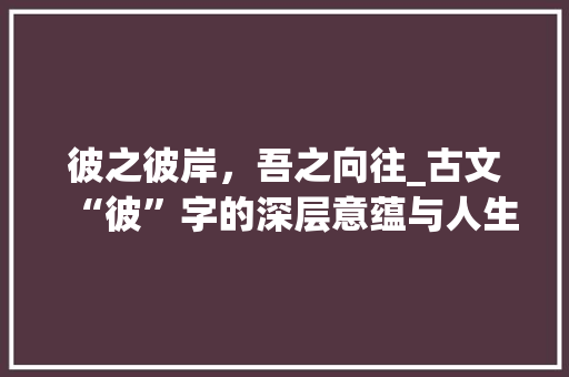 彼之彼岸，吾之向往_古文“彼”字的深层意蕴与人生哲理
