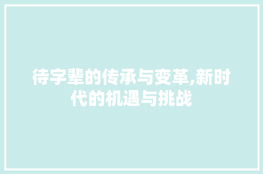 待字辈的传承与变革,新时代的机遇与挑战