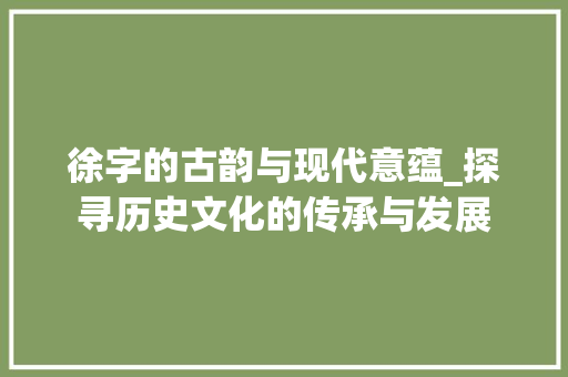 徐字的古韵与现代意蕴_探寻历史文化的传承与发展