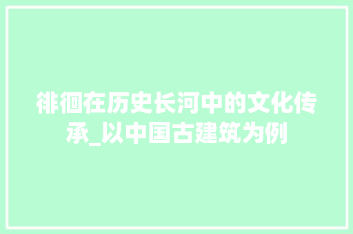 徘徊在历史长河中的文化传承_以中国古建筑为例