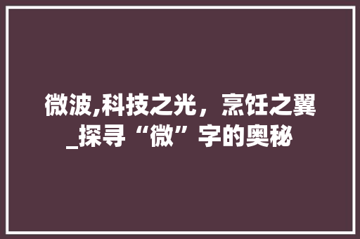 微波,科技之光，烹饪之翼_探寻“微”字的奥秘