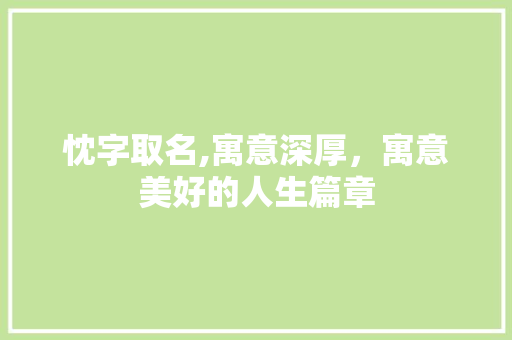 忱字取名,寓意深厚，寓意美好的人生篇章