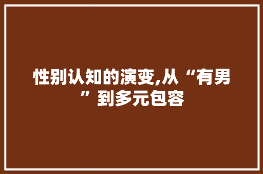 性别认知的演变,从“有男”到多元包容