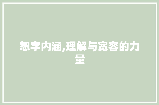 恕字内涵,理解与宽容的力量